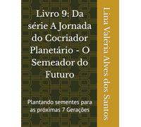 Livro 9: Da série A Jornada do Cocriador Planetário - O Semeador do Futuro: Plantando sementes para as próximas 7 Gerações