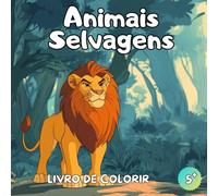 Livro de Colorir Animais Selvagens: Livro de Colorir Animais - 50 Ilustrações Incríveis para Crianças a Partir de 5 Anos