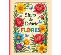 Livro de Colorir Flores: Colorir a Magia das Flores Para Crianças e Adultos (Livros de Colorir Flores)
