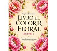 Livro de Colorir Flores - Volume 1: Flores Simples, Desenhos Relaxantes e Lindas Ilustrações para Alívio do Estresse e Criatividade (Coleção Jardim Encantado)