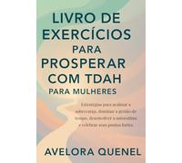 LIVRO DE EXERCÍCIOS PARA PROSPERAR COM TDAH PARA MULHERES: Estratégias para acalmar a sobrecarga, dominar a gestão do tempo, desenvolver a autoestima e celebrar seus pontos fortes