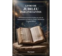 LIVRO DE JUBILEU PARA INICIANTES: Desvendando Escrituras Ocultas por meio de Ensinamentos de Linhas do Tempo e Referências Cruzadas Bíblicas