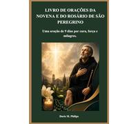 LIVRO DE ORAÇÕES DA NOVENA E DO ROSÁRIO DE SÃO PEREGRINO: Uma oração de 9 dias por cura, força e milagres.