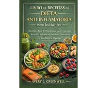 Livro de Receitas da Dieta Anti-inflamatória para Iniciantes: Receitas à Base de Plantas para Curar o Intestino, Reduzir a Inflamação, Fortalecer a Imunidade e Equilibrar a Digestão