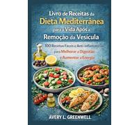 Livro de Receitas da Dieta Mediterrânea para a Vida Após a Remoção da Vesícula: 100 Receitas Fáceis e Anti-inflamatórias para Melhorar a Digestão e Aumentar a Energia