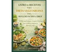 Livro de Receitas da Dieta Vegetariana para Refluxo Ácido e DRGE: 100 Receitas Alcalinas e Amigas do Estômago para Acalmar o Intestino e Prevenir a Azia