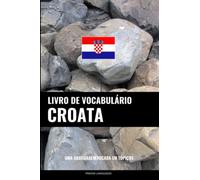 Livro de Vocabulário Croata: Uma Abordagem Focada Em Tópicos