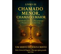 Livro III - Chamado Menor, Chamado Maior: Entendendo a Justiça, Recompensa e Posição no Reino dos Céus. (Livres do Engano - Para que sejam grandes nos céus)