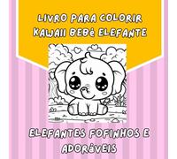 Livro para colorir de elefantes bebês Kawaii: Adoráveis Elefantinhos para Meninos e Meninas de 3 a 10 Anos. Um divertido livro para colorir com lindos ... e a imaginação dos mais pequenos.