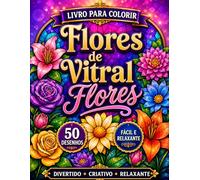 LIvro para colorir Flores em Vitrais: Lindos Desenhos Florais Inspirados em Vitrais para Relaxamento, Atenção Plena e Uma Experiência Criativa ao Colorir