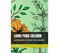 LIVRO PARA COLORIR: ILUSTRAÇÕES DE FLORES PARA COLORIR