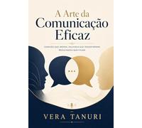 Livro sobre comunicação eficaz e inteligência emocional: A Arte da Comunicação Eficaz: Conexão que inspira, palavras que transformam, resultados que ficam
