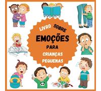 Livro Sobre Emoções Para Crianças Pequenas: Tudo sobre os sentimentos das crianças para rapazes, raparigas e pais que querem aprender a identificar as emoções das crianças. Exercícios incluídos