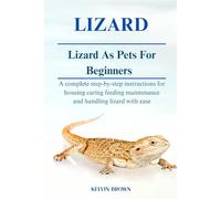 LIZARD AS PETS FOR BEGINNERS: A Complete Step-by-Step Instructions for Housing, Caring, Feeding, maintenance and Handling Lizard with Ease