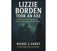 LIZZIE BORDEN Took an Axe: The Shocking True Crime Story of America’s Most Infamous Murder Mystery (True Crime Case Files: Real Stories Of Murder, Mystery & Justice)