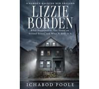 Lizzie Borden: What Happened in That House on Second Street, and What Is Still in It (Ichabod's Haunted New England)