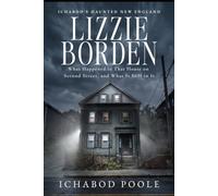 Lizzie Borden: What Happened in That House on Second Street, and What Is Still in It (Ichabod's Haunted New England)