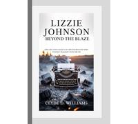 LIZZIE JOHNSON BEYOND THE BLAZE: THE LIFE AND LEGACY OF THE JOURNALIST WHO TURNED TRAGEDY INTO TRUTH
