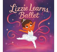 Lizzie Learns Ballet: A Rhyming Ballet Book for Little Girls Who Love to Dance