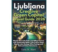 Ljubljana Creative Green Capital Travel Guide 2026: Wander Riverside Paths and Hilltop Fortress with Sustainable Walks, Cafe Culture Stops, Nearby Lake Outings, Wine Tastings and Relaxed Urban Adve..