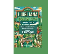 LJUBLJANA GREEN CITY TRAVEL GUIDE: Must-See Attractions & Hidden Gems in Central Europe