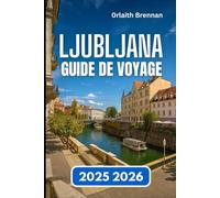 LJUBLJANA GUIDE DE VOYAGE 2025 2026: À la découverte de la capitale slovène des rivières, des ponts et Vie et culture locales