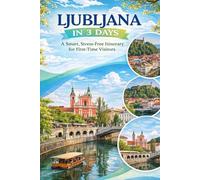 Ljubljana in 3 Days: A Smart, Stress-Free Itinerary for First-Time Visitors (The Smart 3-Day Travel Guide Series: The Ultimate Smart Itineraries & Travel Guides for First-Time Visitors)