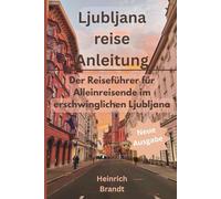 LJUBLJANA REISE ANLEITUNG: Der Reiseführer für Alleinreisende im erschwinglichen Ljubljana