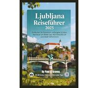 Ljubljana Reiseführer 2025: Entdecken Sie Sloweniens verborgene Schätze, Abenteuer am Bleder See, Märchenschlösser und lokale Geheimnisse