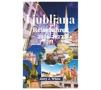 Ljubljana Reiseführer 2026-2027: Ihr ultimativer Kulturbegleiter zu Mitteleuropas bestgehütetem Geheimnis von Plečniks architektonischen ... Flussufern in der grünen Hauptstad