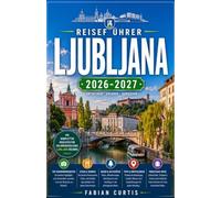 LJUBLJANA REISEFÜHRER 2026/2027: IHR VOLLSTÄNDIGER BEGLEITER FÜR SLOWENIENS BEZAUBERNDSTE HAUPTSTADT, WO BAROCKER PRÄCHTIGKEIT AUF ALPINE FRISCHE UND ZENTRALE EUROPÄISCHE RAFFINITÄT TRIFFT
