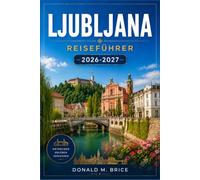 LJUBLJANA REISEFÜHRER 2026-2027: Planen Sie Ihre Route vom Prešeren-Platz zum Bleder See mit Blick auf die Burg, Cafés am Flussufer und praktischen Tipps von Einheimischen.