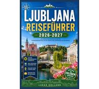 LJUBLJANA REISEFÜHRER 2026-2027: Schlösser, Kaffeekultur und Tagesausflüge ins Umland: Alles, was Sie brauchen, um Sloweniens Hauptstadt wie ein gut vorbereiteter Reisender zu erkunden.