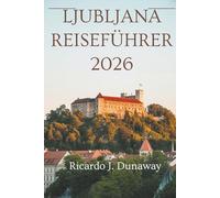 Ljubljana Reiseführer 2026: Eine Reise durch die Hauptstadt Sloweniens