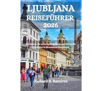 LJUBLJANA REISEFÜHRER 2026: Entdecken Sie verborgene Schätze und kulturelle Highlights in Sloweniens Hauptstadt