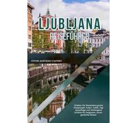 LJUBLJANA REISEFÜHRER 2026: Erleben Sie Sloweniens grüne Hauptstadt: Kultur, Cafés, Tagesausflüge und verborgene Schätze für langsame, unvergessliche Reisen