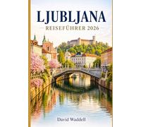 Ljubljana Reiseführer 2026: Frühlingsausflüge, Abenteuer am Bleder See, Alpenpanoramen, Altstadtcharme, versteckte Cafés und praktische Reiserouten für Erstbesucher und Stammgäste