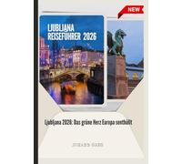 LJUBLJANA REISEFÜHRER 2026: Ljubljana 2026: Das grüne Herz Europasenthüllt.