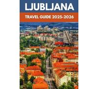 Ljubljana Travel Guide 2025-2026: A Local’s Guide to Slovenia’s Capital of Outdoor Thrills, River Walks & Alpine Adventures (Wander Like a Local: ... Guides to the World’s Most Unique Places)