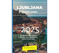 Ljubljana travel guide 2025: The Ultimate Guide To Exploring The History, Culture And Wonder In Slovenia's Soulful Capital (Dream,Discover,Travel Series)