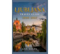 LJUBLJANA TRAVEL GUIDE 2026-2027: A Cruise and Adventure Book with Itineraries and Map for Families, Couples, Solo Travelers, and First-Timers (The ... Solo, Couples, Family & Honeymoon)