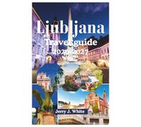 Ljubljana travel guide 2026-2027: Your Ultimate Cultural Companion to Central Europe's Best-Kept Secret - From Plečnik's Architectural Masterpieces to ... to Riverside Romance in the Green Capital