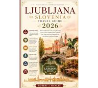 Ljubljana travel guide 2026: Discover Riverside Cafés, Dragon Bridge, Historic Streets, Local Cuisine, Hidden Gems & Scenic Day Trips with Easy ... Travel Tips for the Perfect Ljubljana Escape