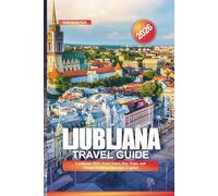 LJUBLJANA Travel Guide 2026: Ljubljana 2026: Food Tours, Day Trips, and Things To Do in Slovenia’s Capital