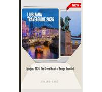 LJUBLJANA TRAVEL GUIDE 2026: Ljubljana 2026: The Green Heart ofEurope Unveiled.