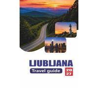 LJUBLJANA TRAVEL GUIDE 2027: Complete Visitor Handbook to Slovenia’s Capital, Attractions, Day Trips, Local Food, Accommodation, Transport, and Practical Planning for 2027 Travel