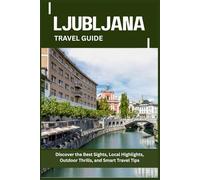 LJUBLJANA TRAVEL GUIDE: Discover the Best Sights, Local Highlights, Outdoor Thrills, and Smart Travel Tips
