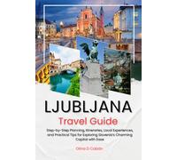 LJUBLJANA TRAVEL GUIDE: Step-by-Step Planning, Itineraries, Local Experiences, and Practical Tips for Exploring Slovenia’s Charming Capital with Ease