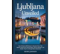 Ljubljana Unveiled: Your Ultimate 2025 Guide to Slovenia’s Fairy-Tale Capital, Packed with Cultural Gems, Natural Wonders, and Insider Tips for ... (Wanderlust Woven: Tapestries of the World)