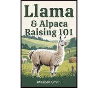 Llama & Alpaca Raising 101: The Complete Guide to Raising Healthy Llamas, Building a Sustainable Llama Farm, and Creating a Profitable Livelihood